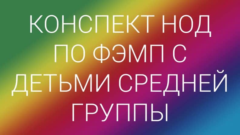 Конспекты занятий по ФЭМП в средней группе, дети 4-5 лет